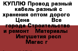 КУПЛЮ Провод разный, кабель разный с хранения оптом дорого › Цена ­ 1 500 - Все города Строительство и ремонт » Материалы   . Ингушетия респ.,Магас г.